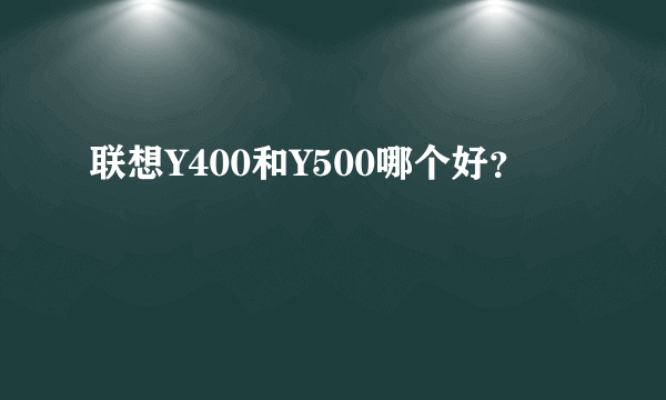 联想Y400和Y500哪个好？