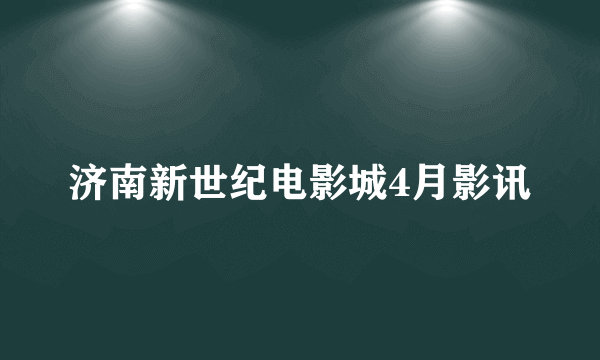 济南新世纪电影城4月影讯