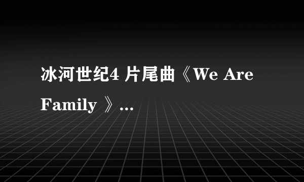 冰河世纪4 片尾曲《We Are Family 》哪里能找到？