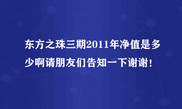 东方之珠三期2011年净值是多少啊请朋友们告知一下谢谢！