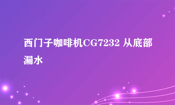 西门子咖啡机CG7232 从底部漏水