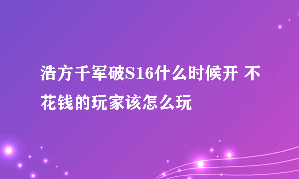 浩方千军破S16什么时候开 不花钱的玩家该怎么玩