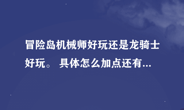 冒险岛机械师好玩还是龙骑士好玩。 具体怎么加点还有可玩性告诉我下。 谢谢