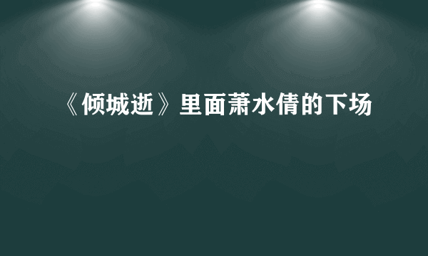 《倾城逝》里面萧水倩的下场