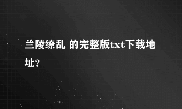 兰陵缭乱 的完整版txt下载地址？