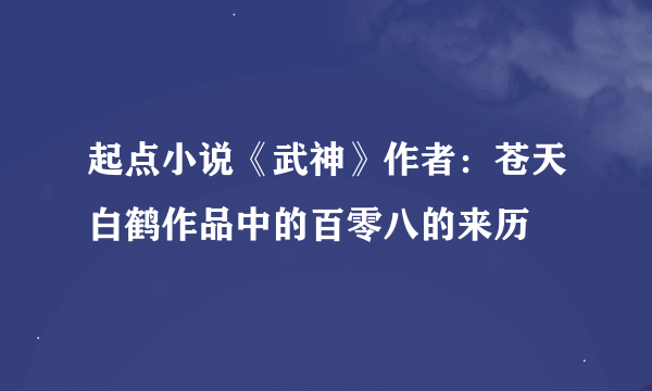 起点小说《武神》作者：苍天白鹤作品中的百零八的来历