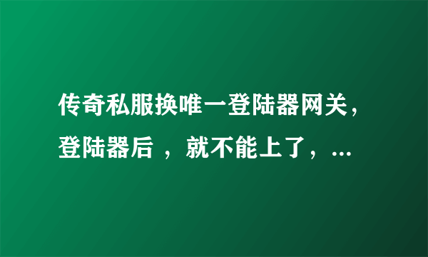 传奇私服换唯一登陆器网关，登陆器后 ，就不能上了，显示正在检测服务器状态··