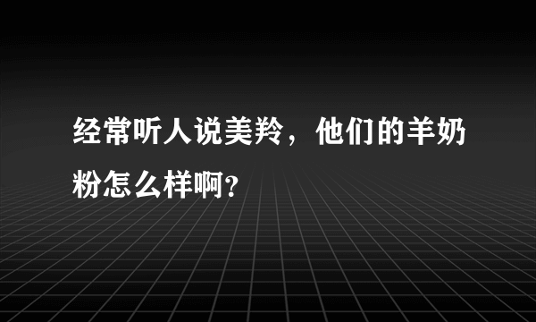 经常听人说美羚，他们的羊奶粉怎么样啊？