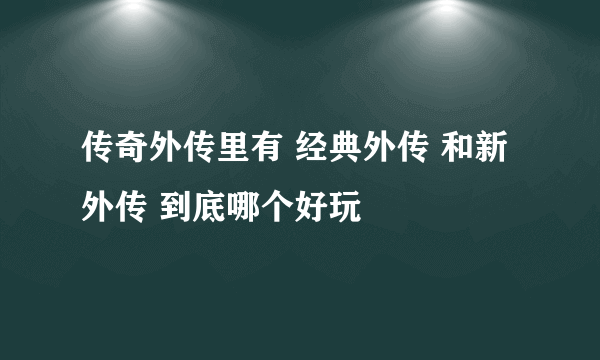 传奇外传里有 经典外传 和新外传 到底哪个好玩