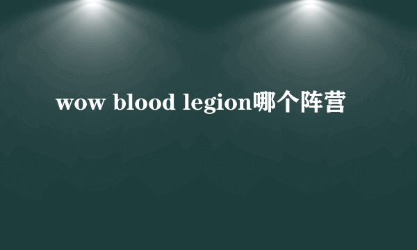 wow blood legion哪个阵营