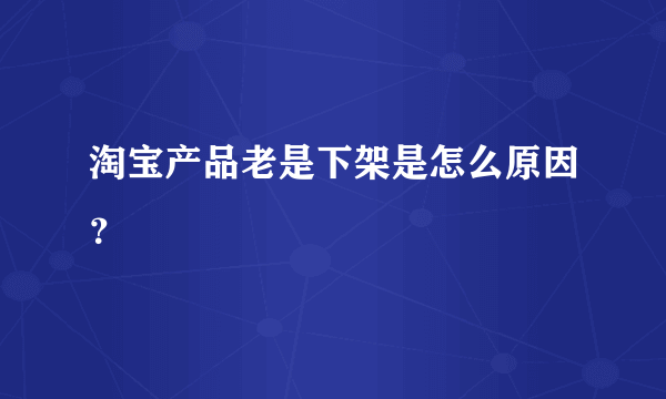 淘宝产品老是下架是怎么原因？