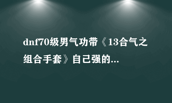 dnf70级男气功带《13合气之组合手套》自己强的，有必要卖掉再换《冥日之恩赐》吗？