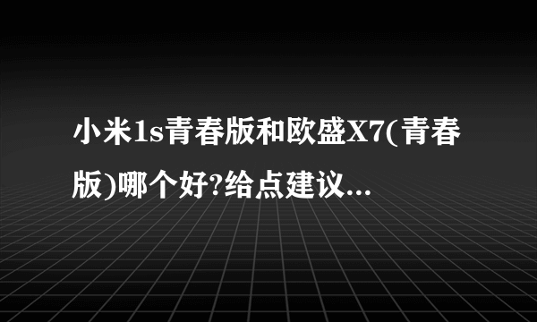 小米1s青春版和欧盛X7(青春版)哪个好?给点建议，说详细点，谢谢！