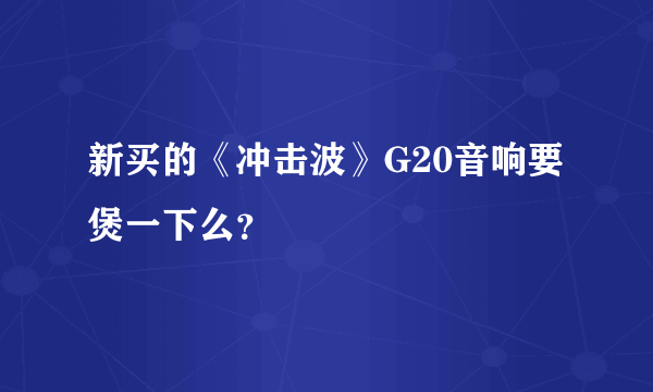 新买的《冲击波》G20音响要煲一下么？