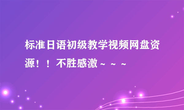 标准日语初级教学视频网盘资源！！不胜感激～～～