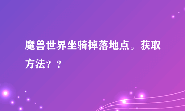 魔兽世界坐骑掉落地点。获取方法？？