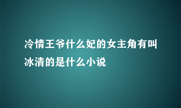 冷情王爷什么妃的女主角有叫冰清的是什么小说