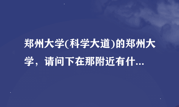 郑州大学(科学大道)的郑州大学，请问下在那附近有什么好吃的，还不是很贵~，非常感谢，希望能说的具体点