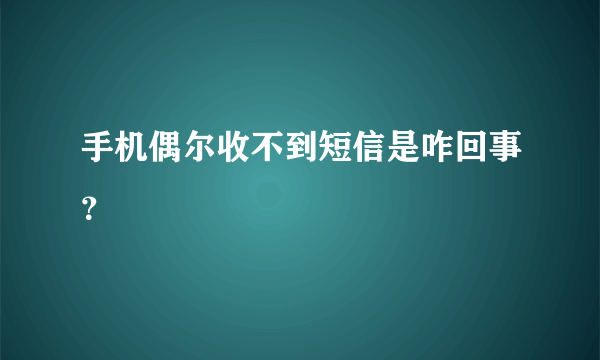 手机偶尔收不到短信是咋回事？