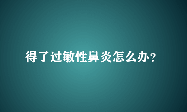 得了过敏性鼻炎怎么办？