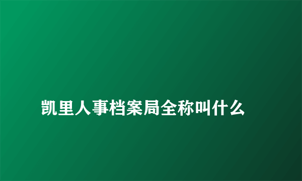 
凯里人事档案局全称叫什么

