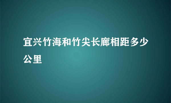 宜兴竹海和竹尖长廊相距多少公里