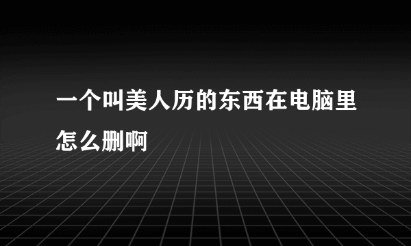 一个叫美人历的东西在电脑里怎么删啊