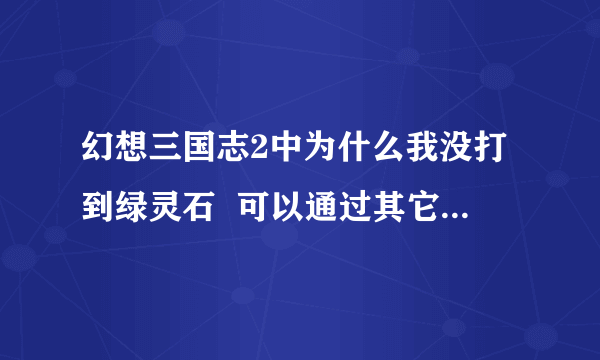 幻想三国志2中为什么我没打到绿灵石  可以通过其它方法得到吗？