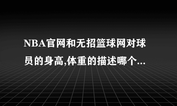 NBA官网和无招篮球网对球员的身高,体重的描述哪个更权威?