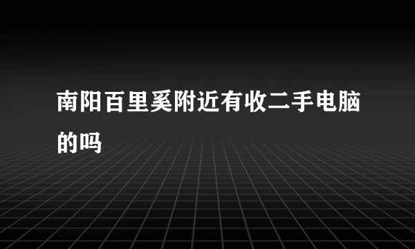 南阳百里奚附近有收二手电脑的吗