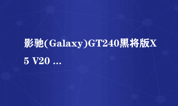 影驰(Galaxy)GT240黑将版X5 V20 575/3400 1G/128BIT DDR5 PCI-E 显卡