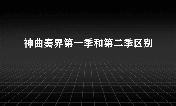 神曲奏界第一季和第二季区别