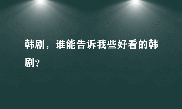 韩剧，谁能告诉我些好看的韩剧？