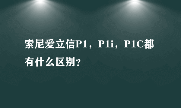 索尼爱立信P1，P1i，P1C都有什么区别？