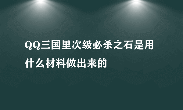 QQ三国里次级必杀之石是用什么材料做出来的