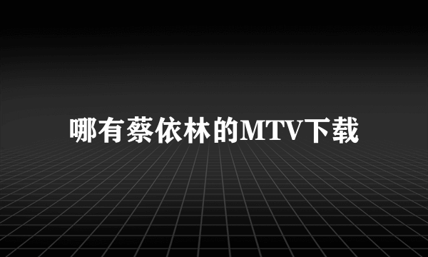 哪有蔡依林的MTV下载