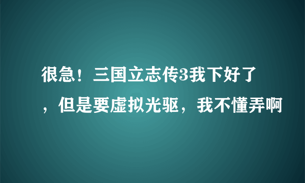 很急！三国立志传3我下好了，但是要虚拟光驱，我不懂弄啊