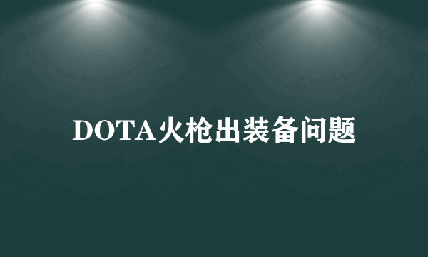 DOTA火枪出装备问题