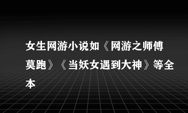 女生网游小说如《网游之师傅莫跑》《当妖女遇到大神》等全本