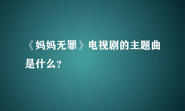 《妈妈无罪》电视剧的主题曲是什么？