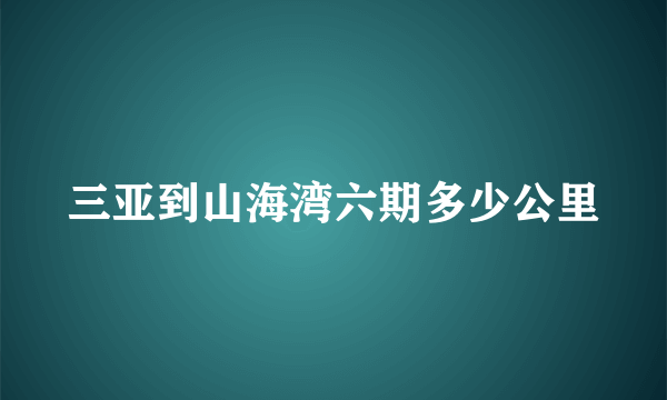 三亚到山海湾六期多少公里