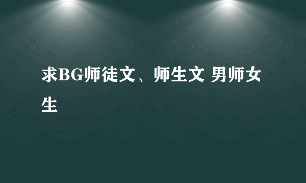 求BG师徒文、师生文 男师女生