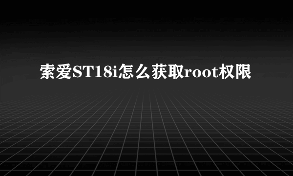 索爱ST18i怎么获取root权限