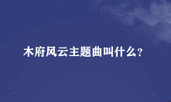 木府风云主题曲叫什么？