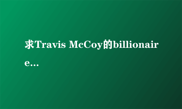 求Travis McCoy的billionaire吉他谱 ，弄到还要追加分数，谢谢各位了