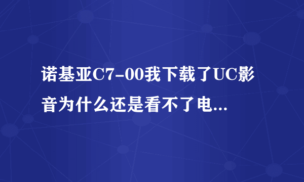 诺基亚C7-00我下载了UC影音为什么还是看不了电影呢？或者用什么软件能看电影