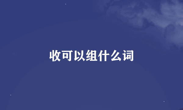 收可以组什么词