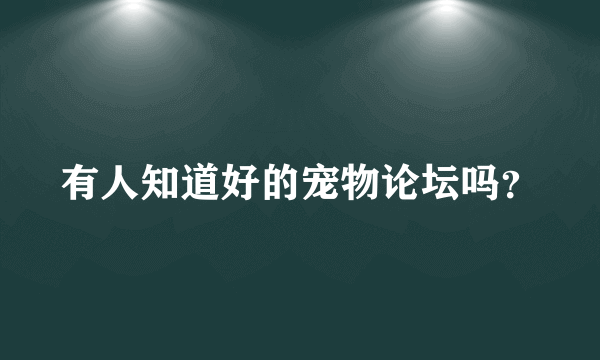 有人知道好的宠物论坛吗？