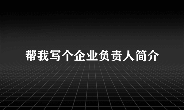 帮我写个企业负责人简介