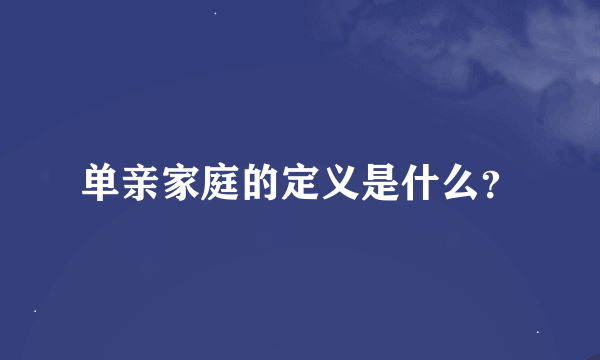 单亲家庭的定义是什么？